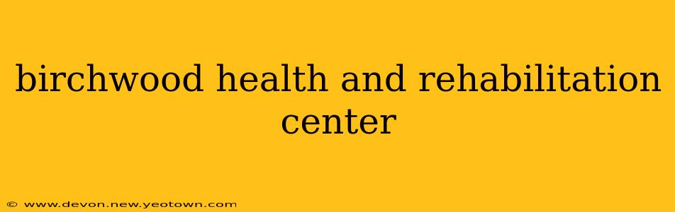 birchwood health and rehabilitation center