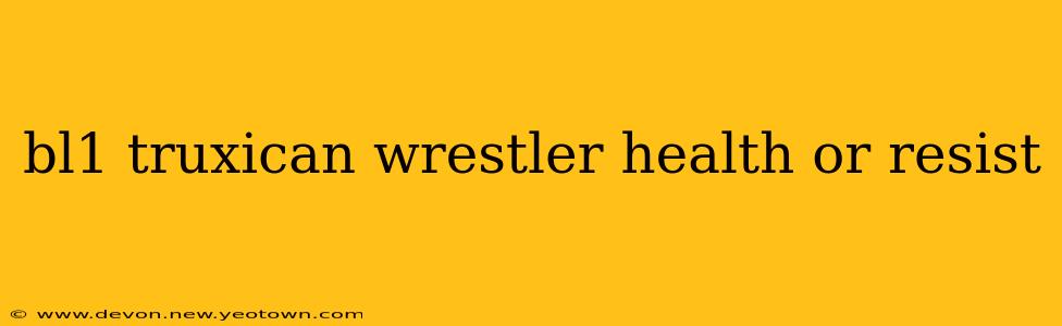 bl1 truxican wrestler health or resist