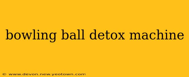 bowling ball detox machine