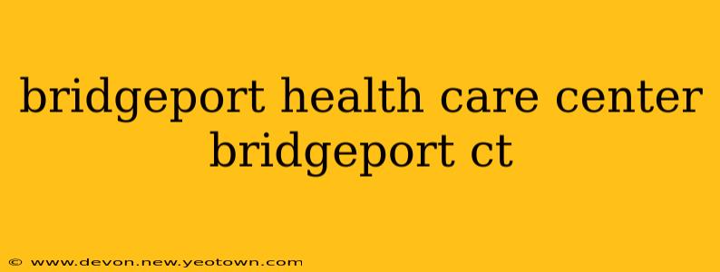 bridgeport health care center bridgeport ct