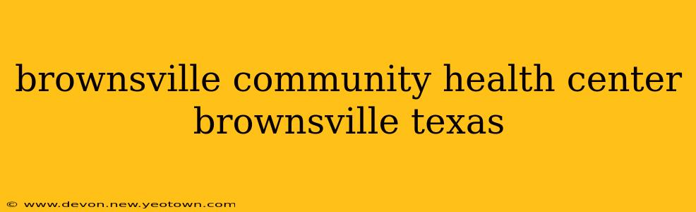 brownsville community health center brownsville texas