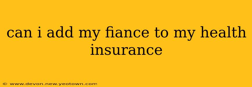 can i add my fiance to my health insurance