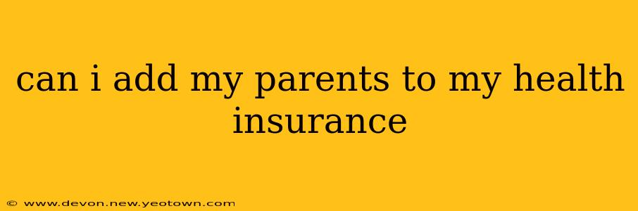 can i add my parents to my health insurance
