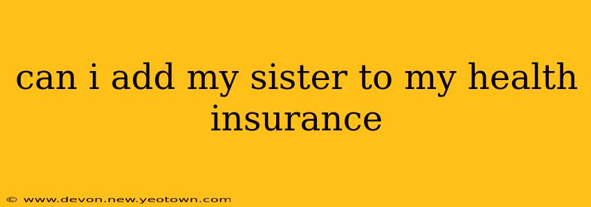can i add my sister to my health insurance
