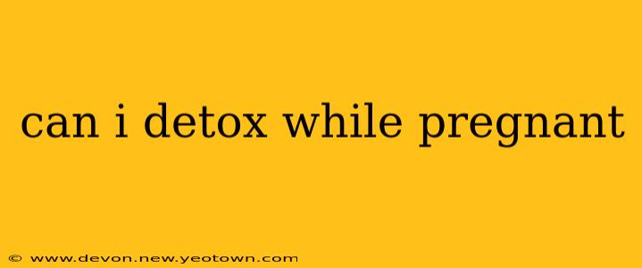 can i detox while pregnant