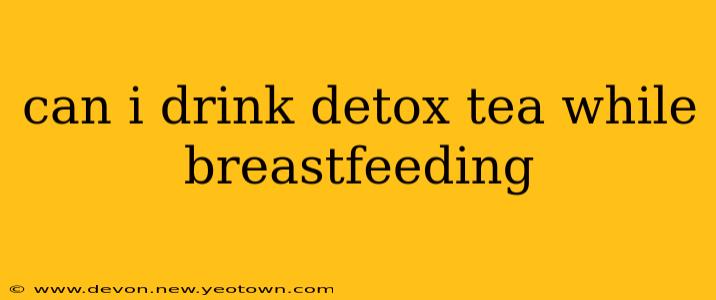 can i drink detox tea while breastfeeding