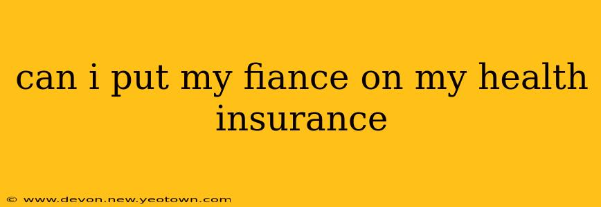 can i put my fiance on my health insurance