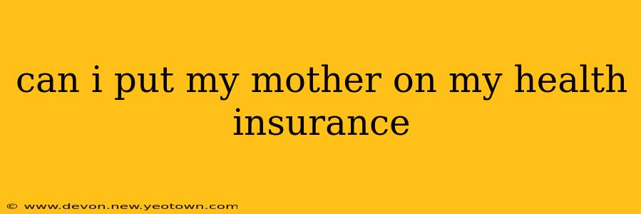 can i put my mother on my health insurance