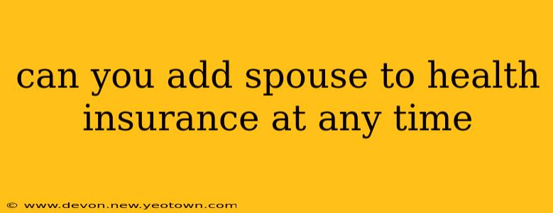 can you add spouse to health insurance at any time