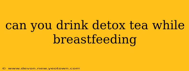 can you drink detox tea while breastfeeding