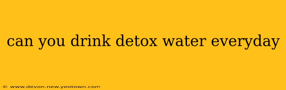 can you drink detox water everyday