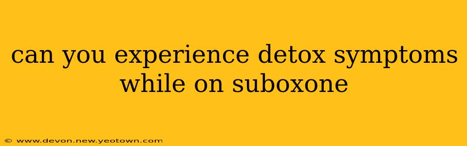 can you experience detox symptoms while on suboxone