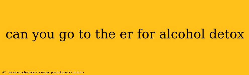 can you go to the er for alcohol detox