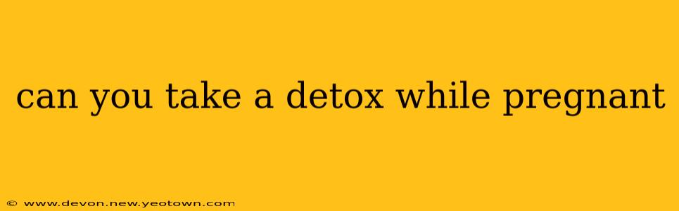 can you take a detox while pregnant