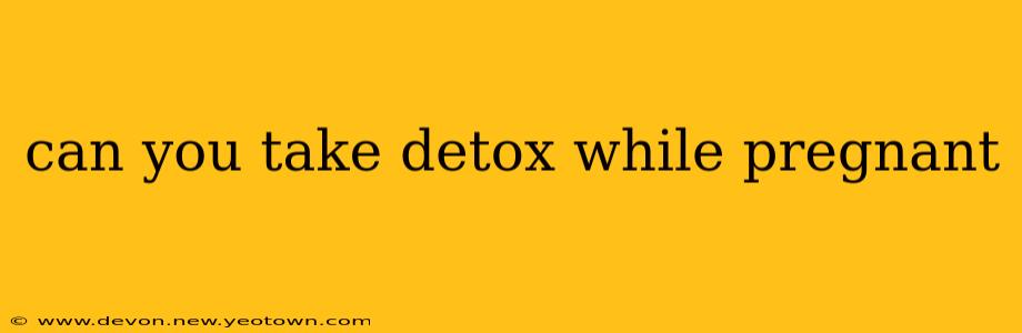 can you take detox while pregnant