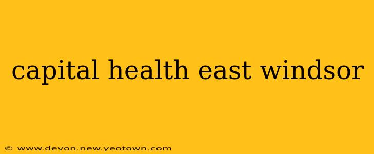 capital health east windsor