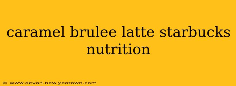 caramel brulee latte starbucks nutrition