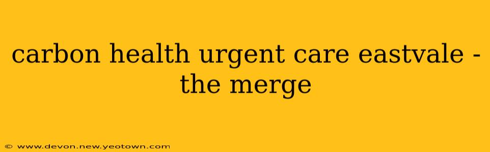 carbon health urgent care eastvale - the merge