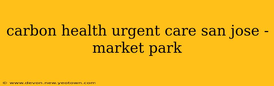 carbon health urgent care san jose - market park