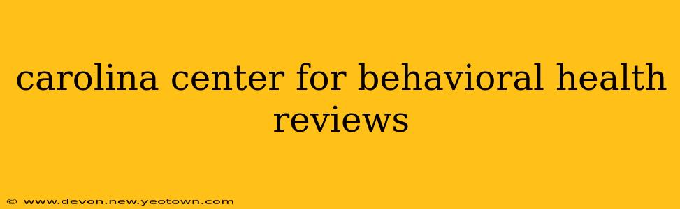 carolina center for behavioral health reviews