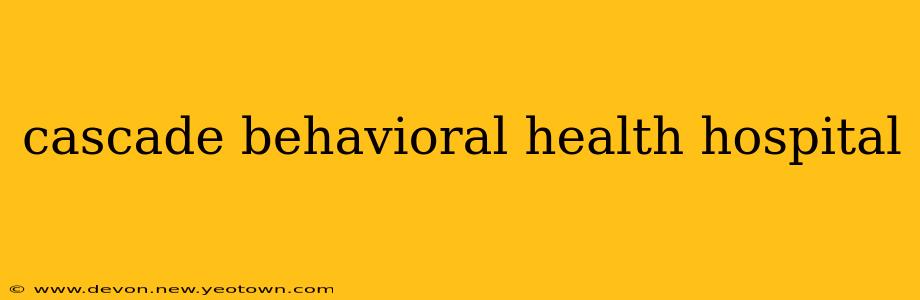 cascade behavioral health hospital
