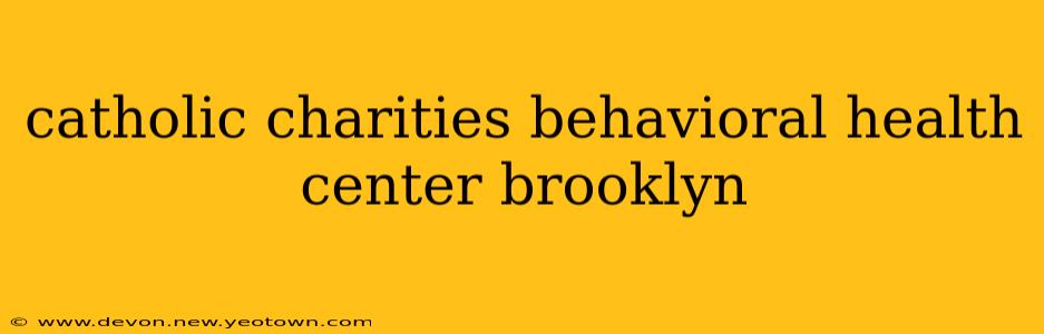catholic charities behavioral health center brooklyn