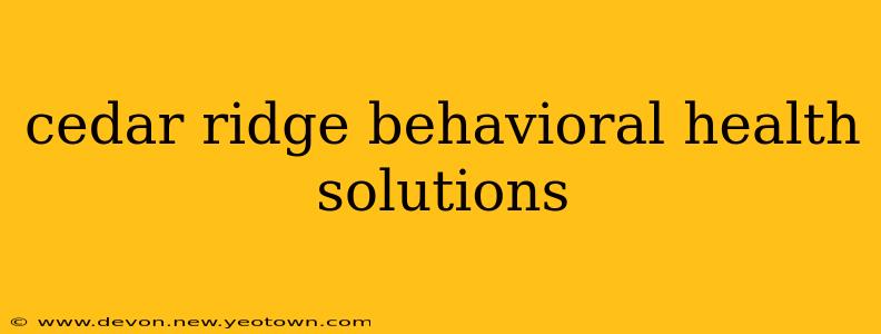 cedar ridge behavioral health solutions