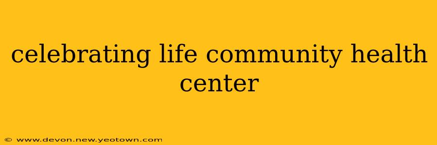 celebrating life community health center