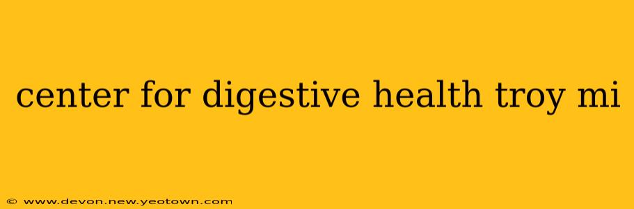 center for digestive health troy mi