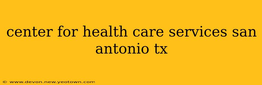 center for health care services san antonio tx