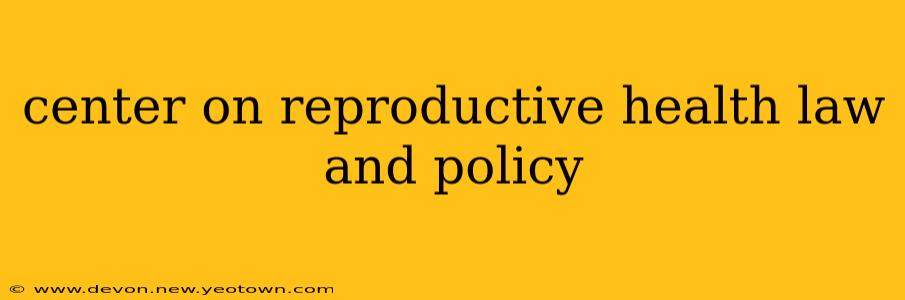 center on reproductive health law and policy