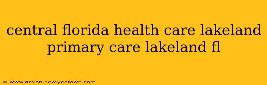central florida health care lakeland primary care lakeland fl