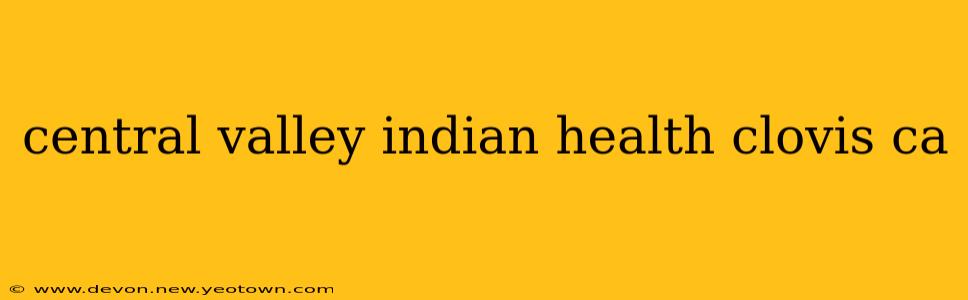 central valley indian health clovis ca