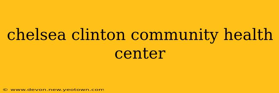 chelsea clinton community health center