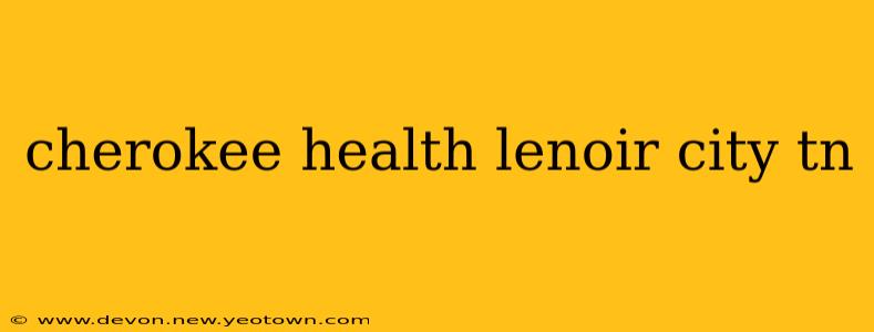 cherokee health lenoir city tn