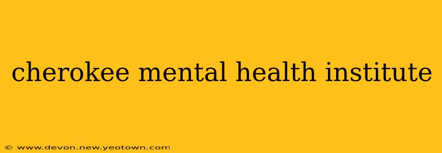 cherokee mental health institute