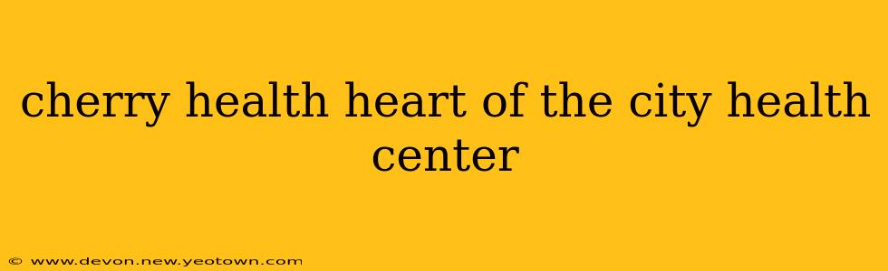 cherry health heart of the city health center