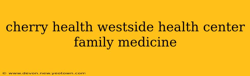 cherry health westside health center family medicine