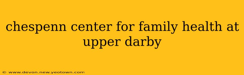 chespenn center for family health at upper darby