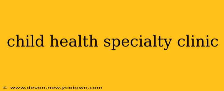 child health specialty clinic