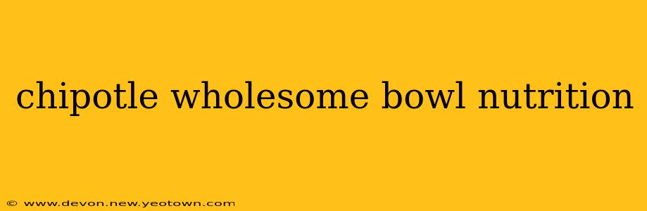 chipotle wholesome bowl nutrition