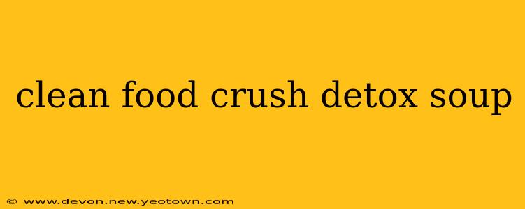 clean food crush detox soup