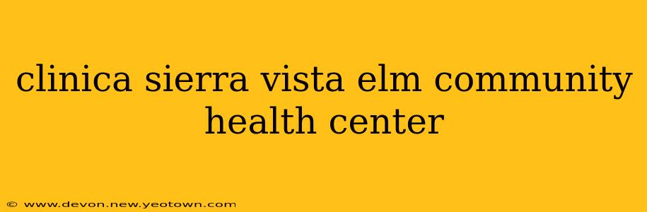 clinica sierra vista elm community health center