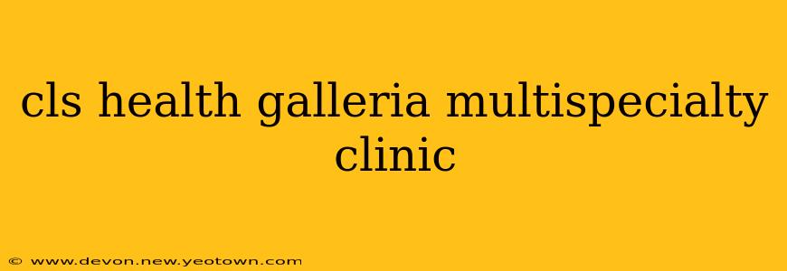 cls health galleria multispecialty clinic