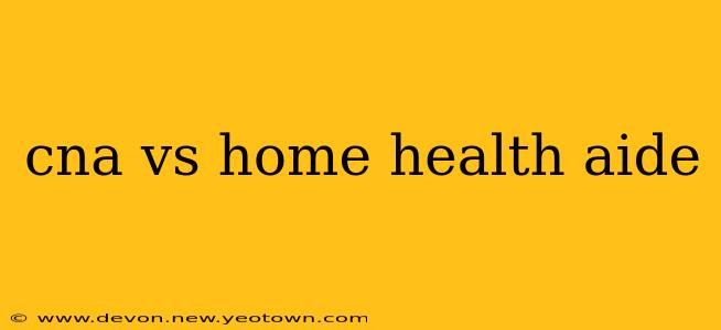 cna vs home health aide