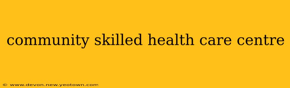 community skilled health care centre