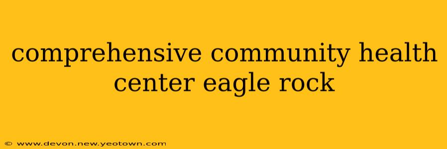 comprehensive community health center eagle rock