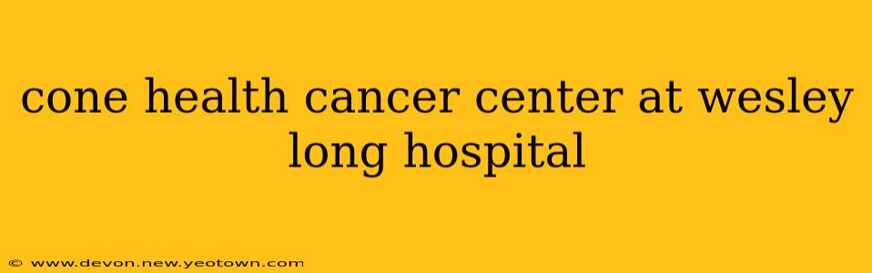 cone health cancer center at wesley long hospital