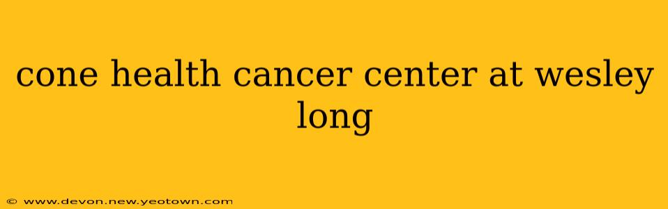 cone health cancer center at wesley long