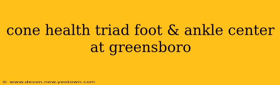 cone health triad foot & ankle center at greensboro